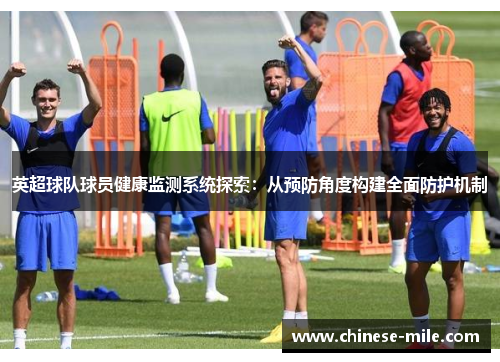 英超球队球员健康监测系统探索:从预防角度构建全面防护机制 英超球队球员健康监测系统探索:从预防角度构建全面防护机制