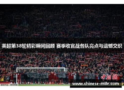 英超第38轮精彩瞬间回顾 赛季收官战各队亮点与遗憾交织 英超第38轮精彩瞬间回顾 赛季收官战各队亮点与遗憾交织