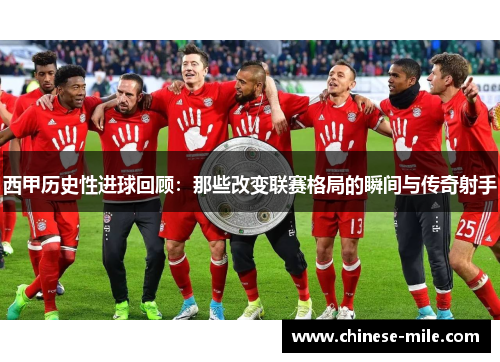 西甲历史性进球回顾:那些改变联赛格局的瞬间与传奇射手 西甲历史性进球回顾:那些改变联赛格局的瞬间与传奇射手