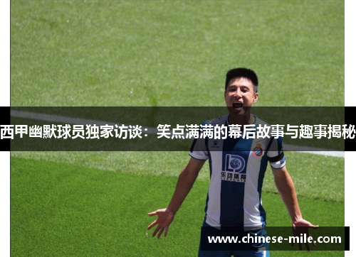 西甲幽默球员独家访谈:笑点满满的幕后故事与趣事揭秘 西甲幽默球员独家访谈:笑点满满的幕后故事与趣事揭秘