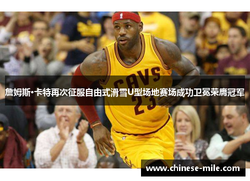 詹姆斯·卡特再次征服自由式滑雪U型场地赛场成功卫冕荣膺冠军 詹姆斯·卡特再次征服自由式滑雪U型场地赛场成功卫冕荣膺冠军