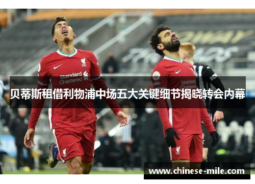 贝蒂斯租借利物浦中场五大关键细节揭晓转会内幕 贝蒂斯租借利物浦中场五大关键细节揭晓转会内幕