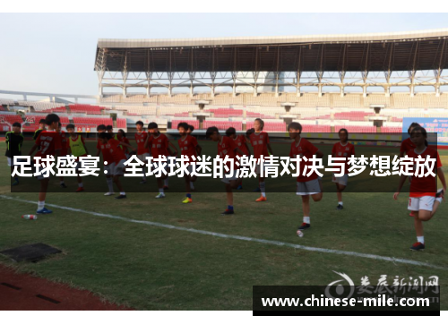 足球盛宴:全球球迷的激情对决与梦想绽放 足球盛宴:全球球迷的激情对决与梦想绽放
