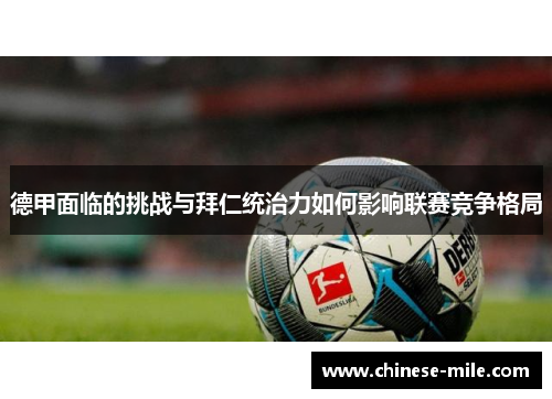 德甲面临的挑战与拜仁统治力如何影响联赛竞争格局 德甲面临的挑战与拜仁统治力如何影响联赛竞争格局