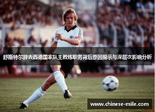 舒斯特尔辞去西德国家队主教练职务背后原因揭示与深层次影响分析 舒斯特尔辞去西德国家队主教练职务背后原因揭示与深层次影响分析