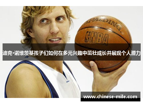 迪克·诺维茨基孩子们如何在多元兴趣中茁壮成长并展现个人潜力