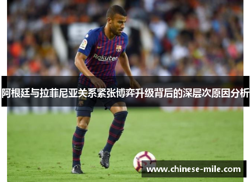 阿根廷与拉菲尼亚关系紧张博弈升级背后的深层次原因分析 阿根廷与拉菲尼亚关系紧张博弈升级背后的深层次原因分析