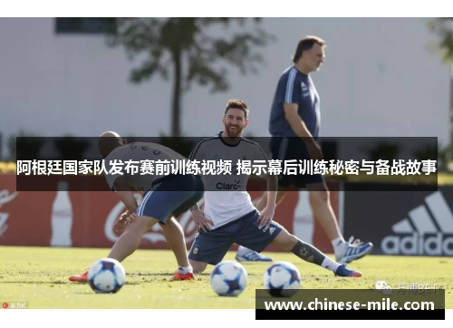 阿根廷国家队发布赛前训练视频 揭示幕后训练秘密与备战故事 阿根廷国家队发布赛前训练视频 揭示幕后训练秘密与备战故事