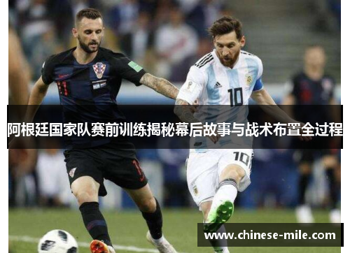 阿根廷国家队赛前训练揭秘幕后故事与战术布置全过程 阿根廷国家队赛前训练揭秘幕后故事与战术布置全过程