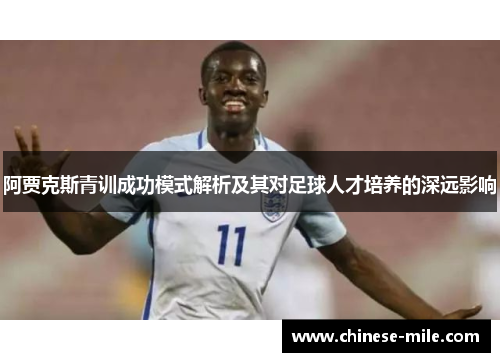 阿贾克斯青训成功模式解析及其对足球人才培养的深远影响 阿贾克斯青训成功模式解析及其对足球人才培养的深远影响