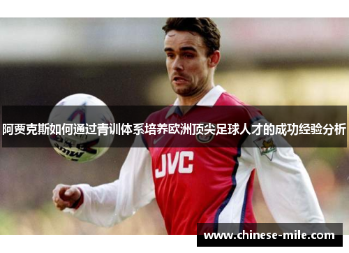 阿贾克斯如何通过青训体系培养欧洲顶尖足球人才的成功经验分析