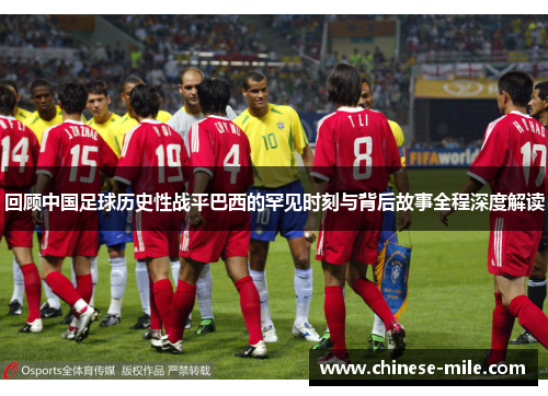 回顾中国足球历史性战平巴西的罕见时刻与背后故事全程深度解读 回顾中国足球历史性战平巴西的罕见时刻与背后故事全程深度解读