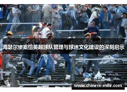 海瑟尔惨案给英超球队管理与球迷文化建设的深刻启示 海瑟尔惨案给英超球队管理与球迷文化建设的深刻启示