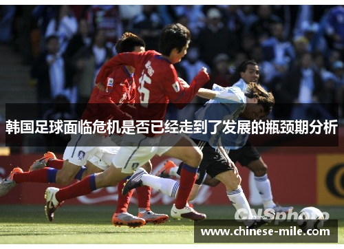 韩国足球面临危机是否已经走到了发展的瓶颈期分析