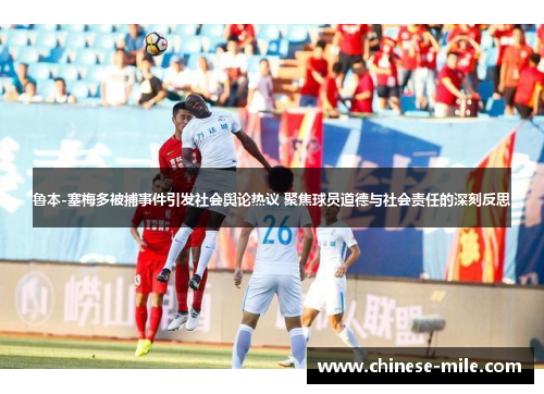 鲁本-塞梅多被捕事件引发社会舆论热议 聚焦球员道德与社会责任的深刻反思