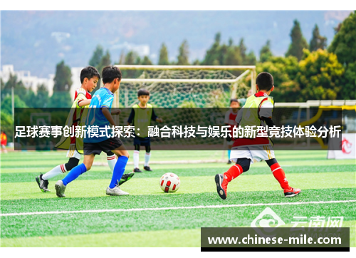 足球赛事创新模式探索：融合科技与娱乐的新型竞技体验分析