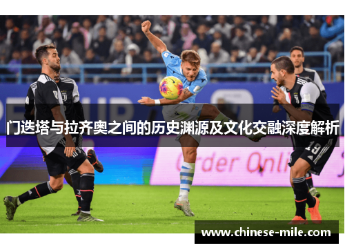 门迭塔与拉齐奥之间的历史渊源及文化交融深度解析