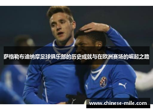 萨格勒布迪纳摩足球俱乐部的历史成就与在欧洲赛场的崛起之路