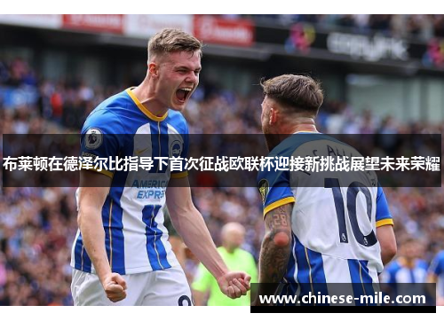 布莱顿在德泽尔比指导下首次征战欧联杯迎接新挑战展望未来荣耀