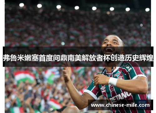 弗鲁米嫩塞首度问鼎南美解放者杯创造历史辉煌