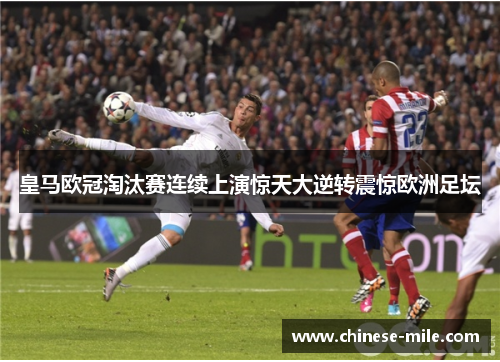 皇马欧冠淘汰赛连续上演惊天大逆转震惊欧洲足坛