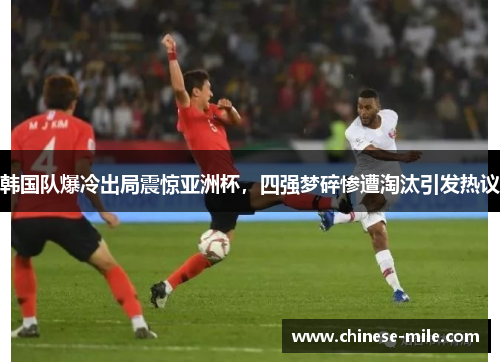 韩国队爆冷出局震惊亚洲杯，四强梦碎惨遭淘汰引发热议